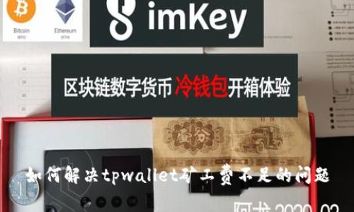 如何解决tpwallet矿工费不足的问题